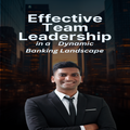 Effective Team Leadership in a Dynamic Banking Landscape: Masterclass Playbook for Bank Executives