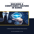 A Practical Approach to Building a Compliance Culture in Banks: A Masterclass for Bank Executives