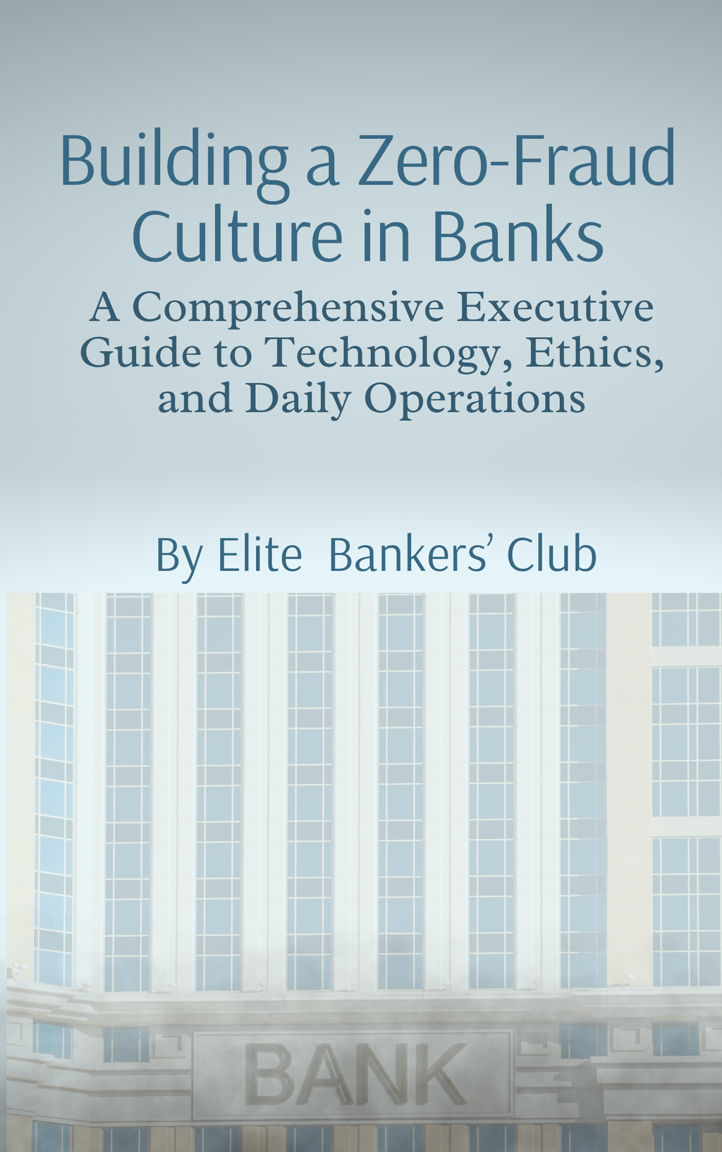 Building a Zero-Fraud Culture in Banks: A Comprehensive Executive Guide to Technology, Ethics, and Daily Operations